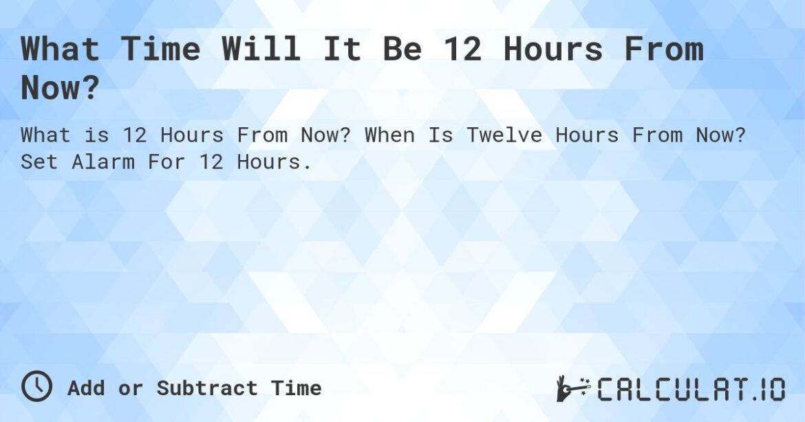 Wondering what time it will be 12 hours from now? Here’s how to find out!