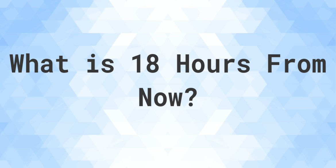 Discover the Time 18 Hours From Now and Plan Your Next Steps